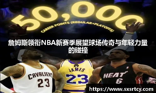 詹姆斯领衔NBA新赛季展望球场传奇与年轻力量的碰撞