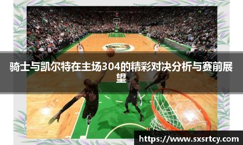 骑士与凯尔特在主场304的精彩对决分析与赛前展望